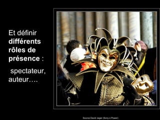 Source David Jager (Sony α Power) Et définir  différents rôles de présence  : spectateur, auteur….   