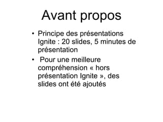 Avant propos Principe des présentations Ignite : 20 slides, 5 minutes de présentation  Pour une meilleure compréhension « hors présentation Ignite », des slides ont été ajoutés  