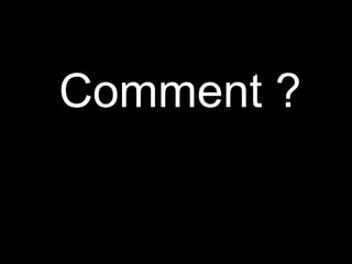 Comment ? 