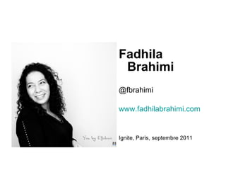 Fadhila Brahimi @fbrahimi www.fadhilabrahimi.com   Ignite, Paris, septembre 2011   