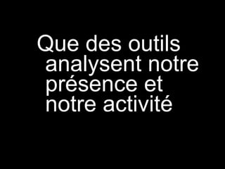 Que des outils analysent notre présence et notre activité  