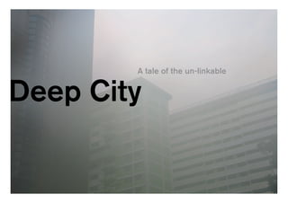 A tale of the un-linkable


Deep City
 