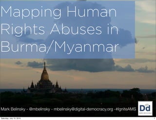Mapping Human
Rights Abuses in
Burma/Myanmar



Mark Belinsky - @mbelinsky - mbelinsky@digital-democracy.org -#IgniteAMS

Saturday, July 10, 2010                                                    1
 
