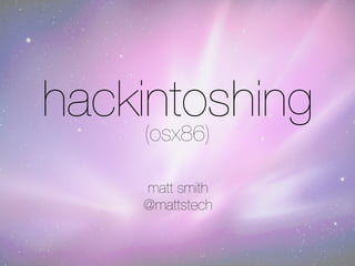hackintoshing
     (osx86)

    matt smith
    @mattstech
 