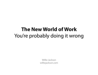 The New World of Work
You’re probably doing it wrong



            Willie Jackson
           williejackson.com
 