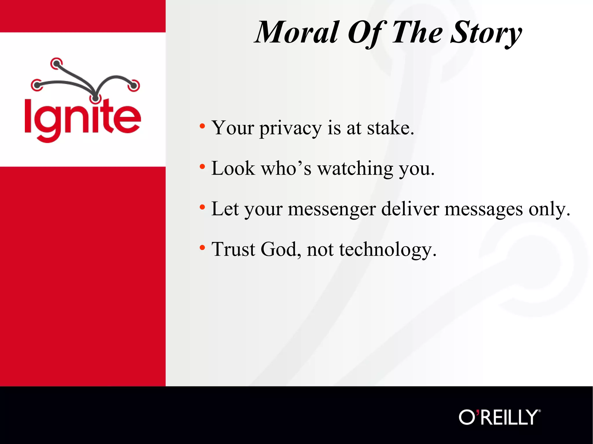 Moral Of The Story Your privacy is at stake. Look who’s watching you. Let your messenger deliver messages only. Trust God, not technology. 