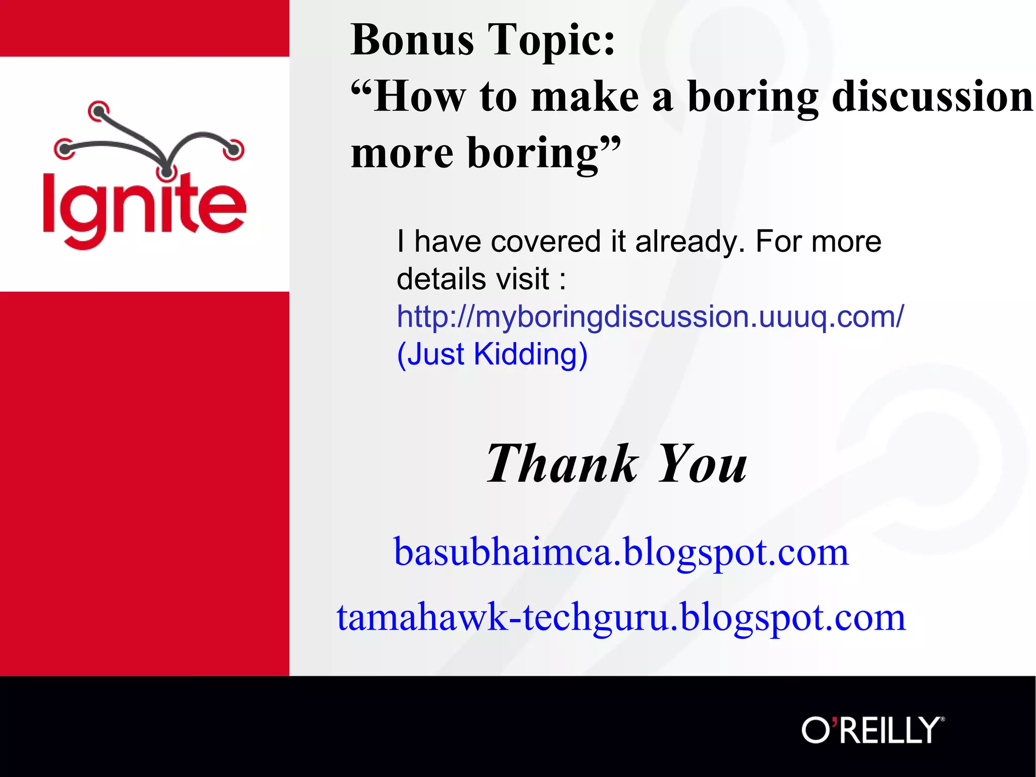 Bonus Topic:  “ How to make a boring discussion more boring” I have covered it already. For more details visit :  http://myboringdiscussion.uuuq.com/ (Just Kidding) Thank You basubhaimca.blogspot.com tamahawk-techguru.blogspot.com 