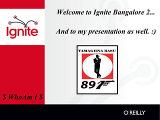 Welcome to Ignite Bangalore 2... And to my presentation as well. :) $ WhoAm I $ 