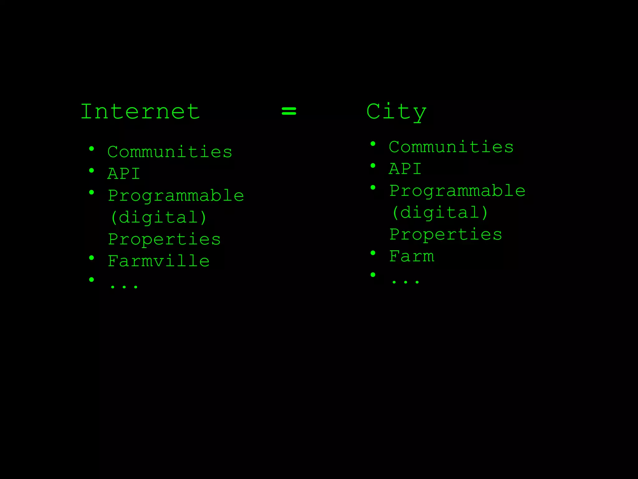Internet         =   City
• Communities        • Communities
• API                • API
• Programmable       • Programmable
  (digital)            (digital)
  Properties           Properties
• Farmville          • Farm
• ...                • ...
 