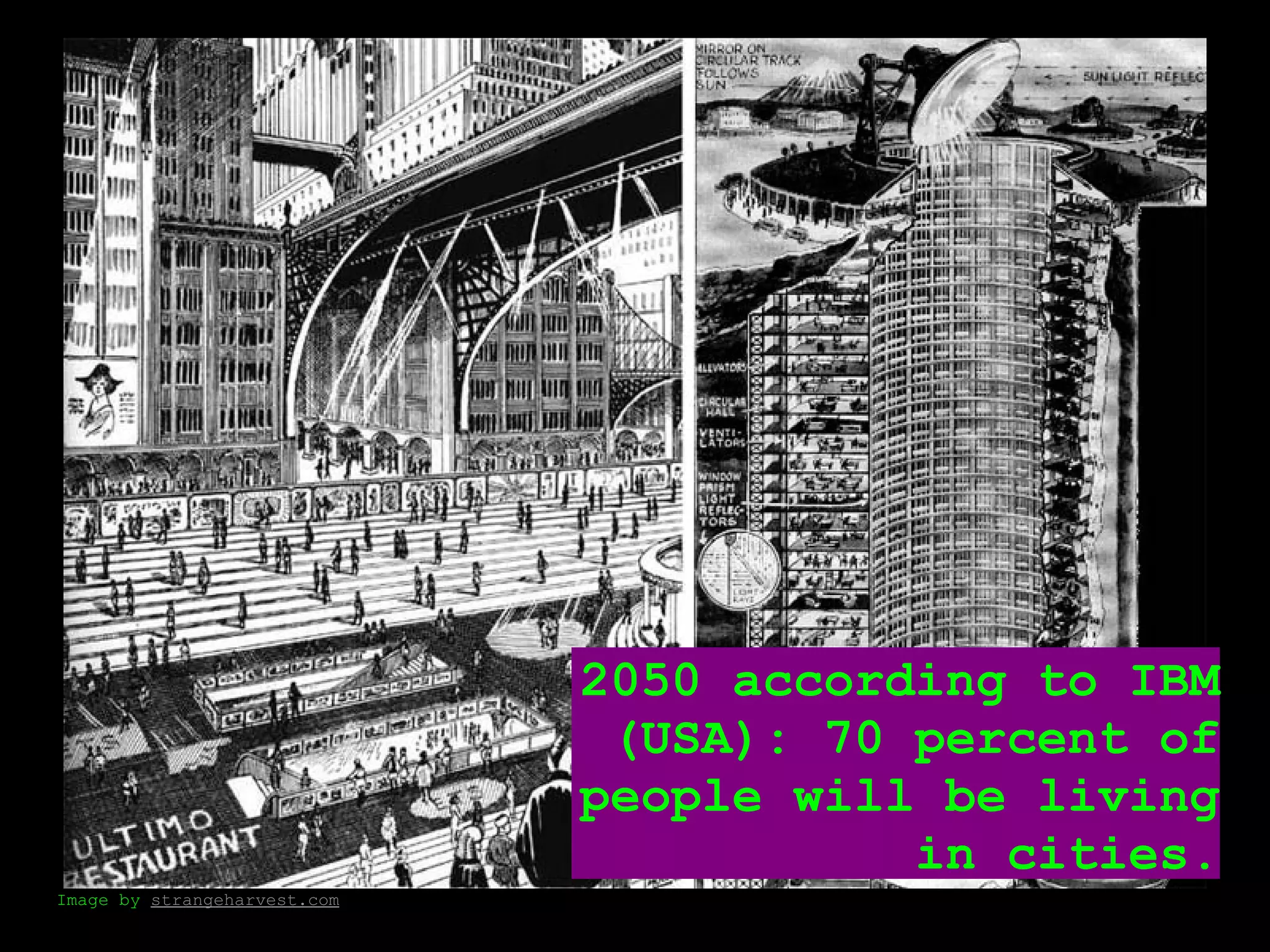 2050 according to IBM
                               (USA): 70 percent of
                              people will be living
                                         in cities.
Image by strangeharvest.com
 