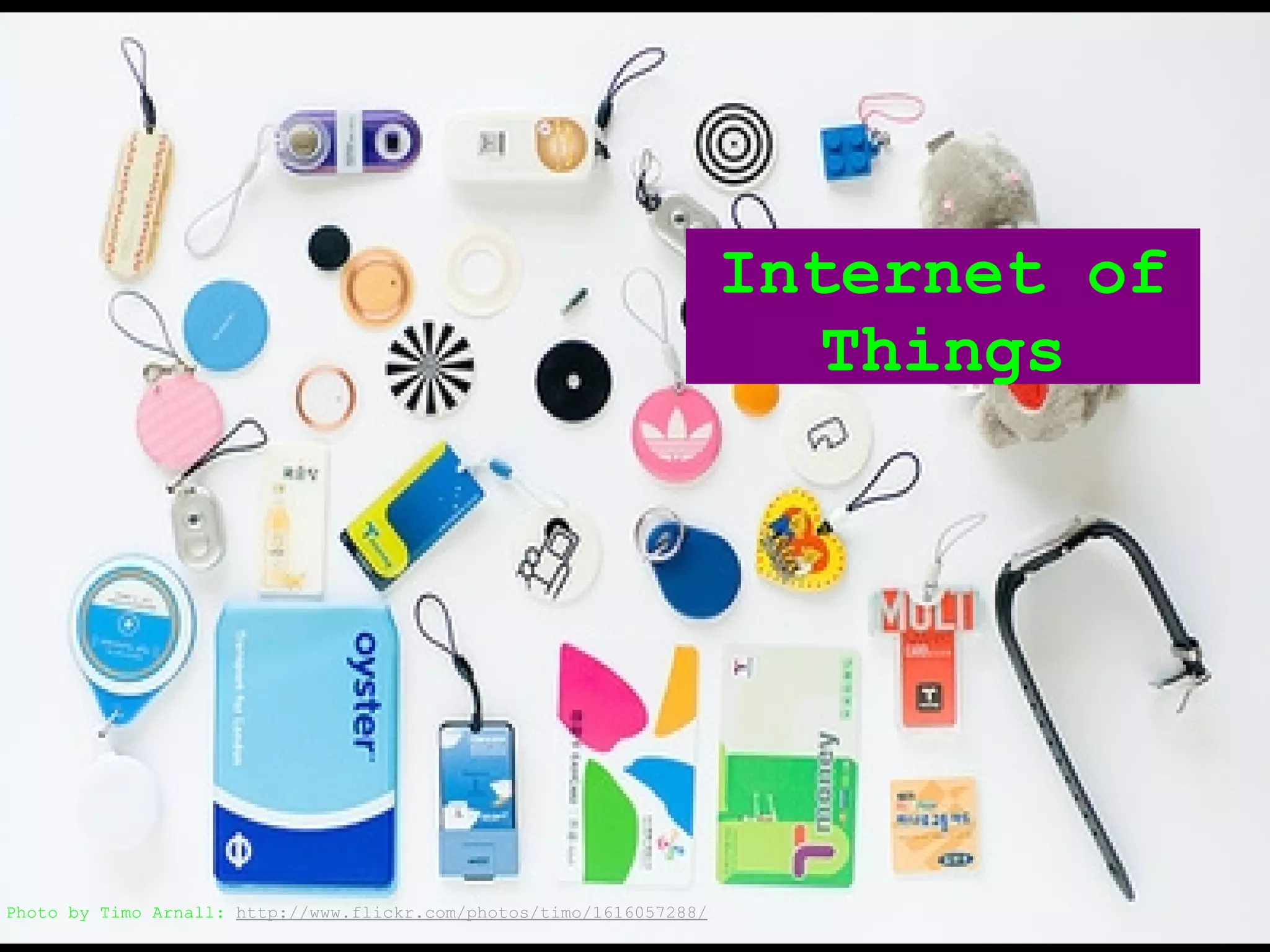 Internet of
                                                                         Things




Photo by Timo Arnall: http://www.flickr.com/photos/timo/1616057288/
 