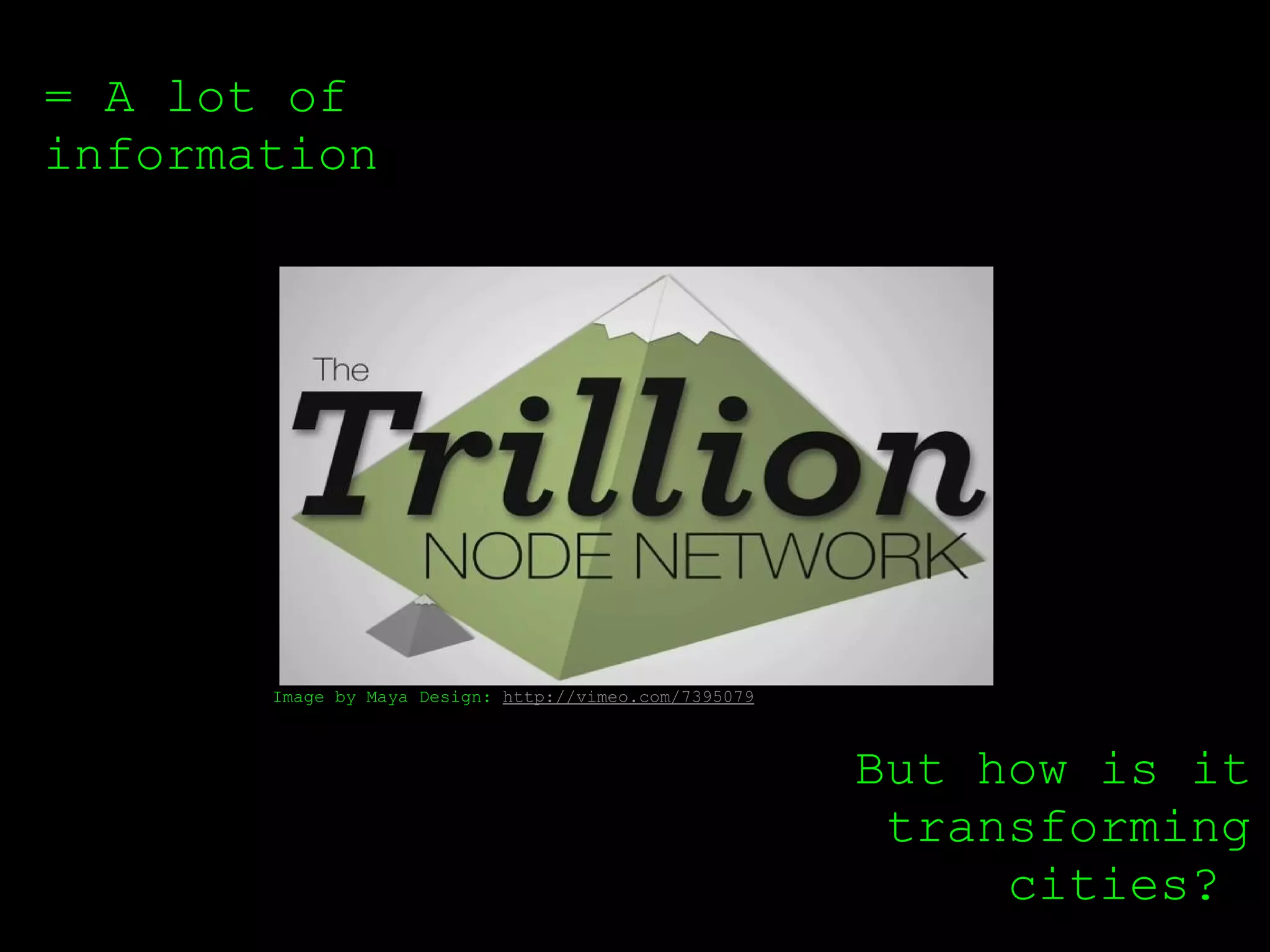 = A lot of
information




       Image by Maya Design: http://vimeo.com/7395079



                                                        But how is it
                                                         transforming
                                                             cities?
 