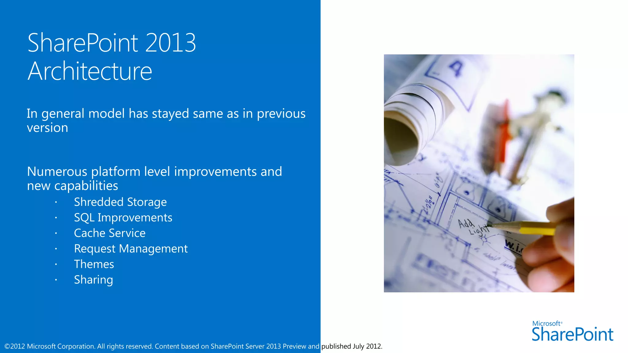      Shredded Storage
                     SQL Improvements
                     Cache Service
                     Request Management
                     Themes
                     Sharing




©2012 Microsoft Corporation. All rights reserved. Content based on SharePoint Server 2013 Preview and published July 2012.
 