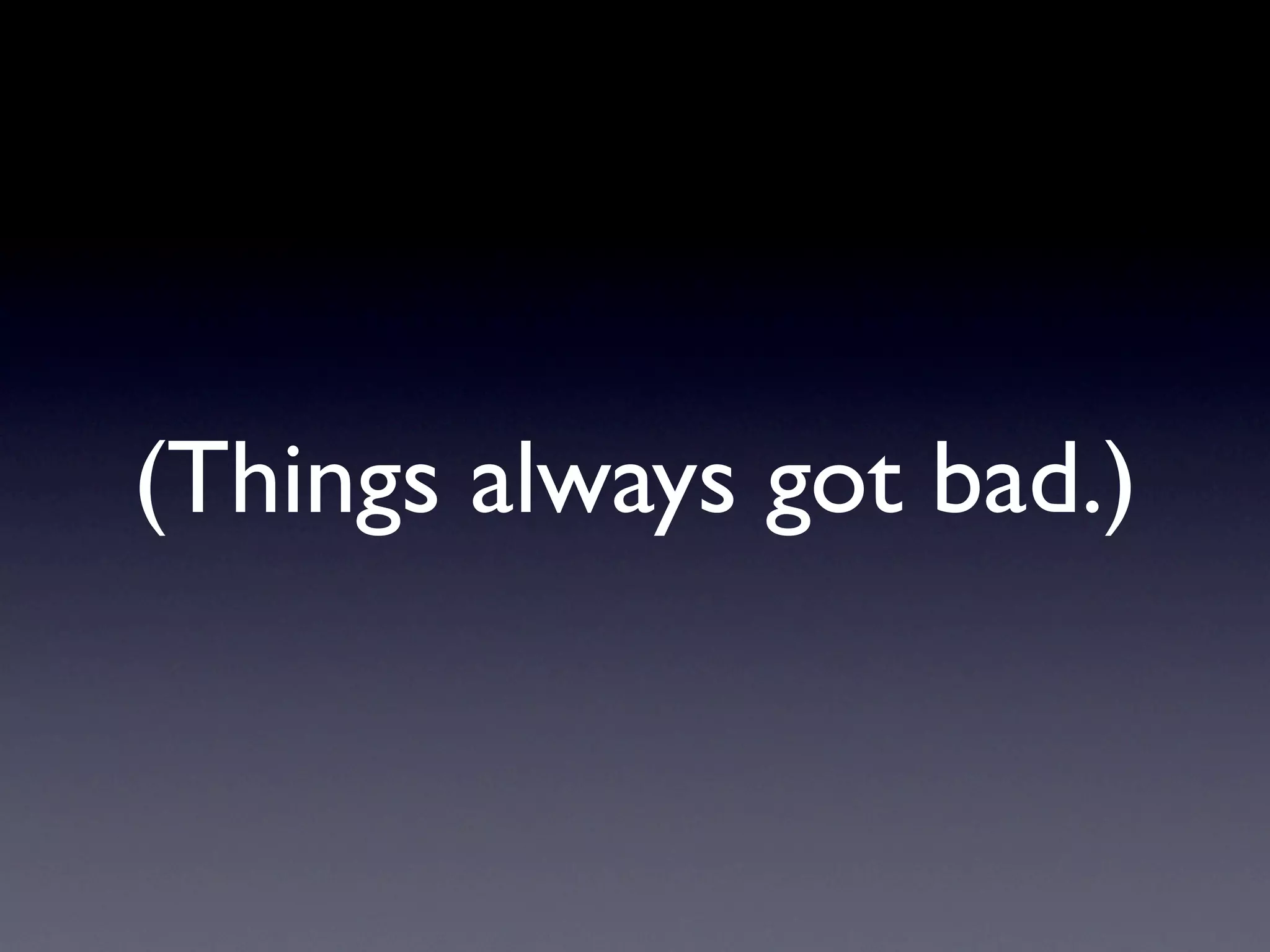 (Things always got bad.)
 