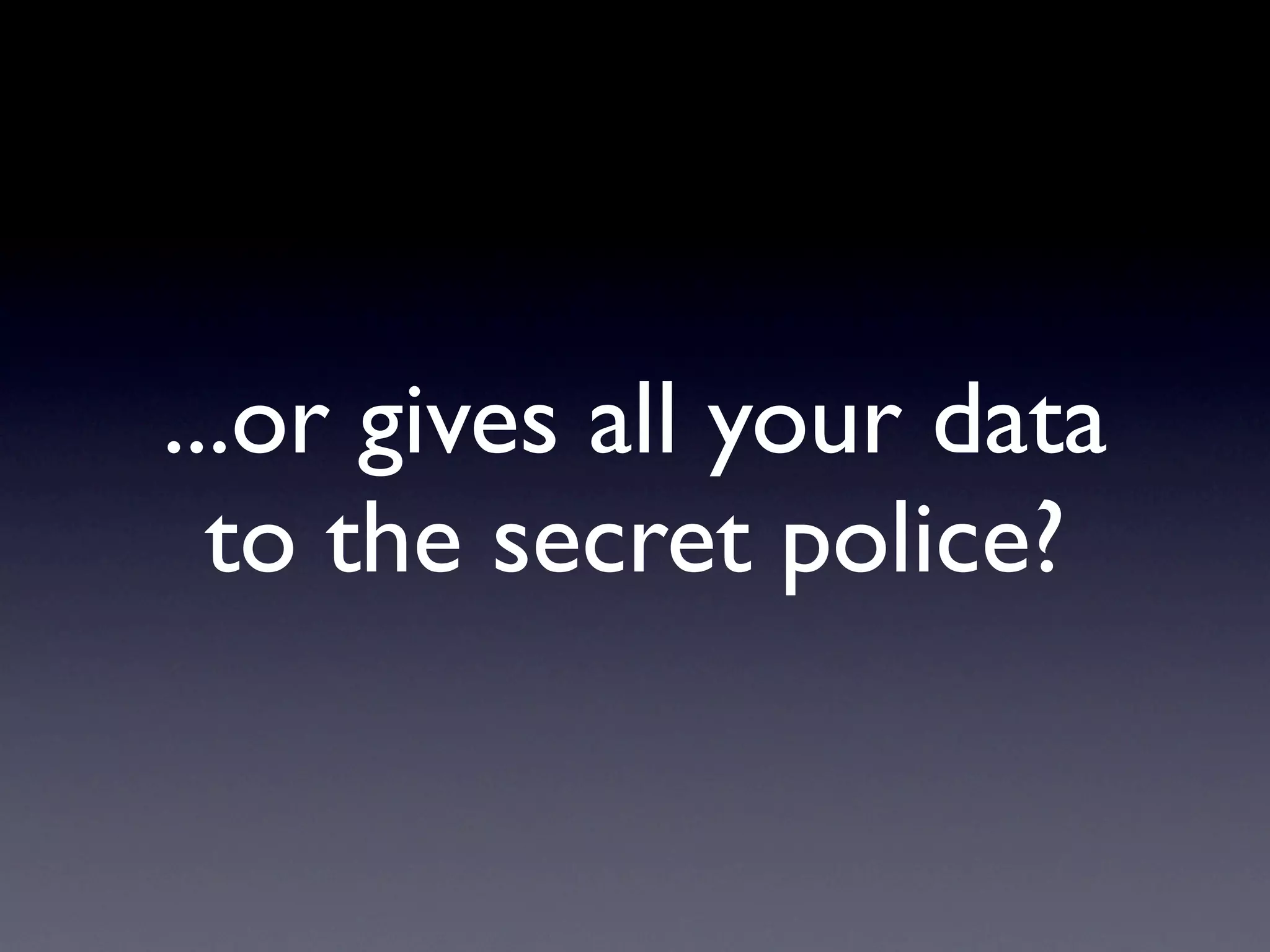 ...or gives all your data
to the secret police?
 