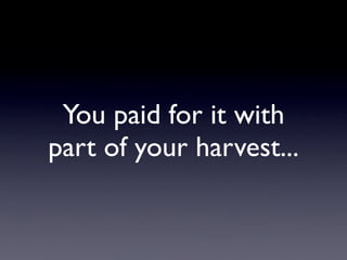 You paid for it with
part of your harvest...
 