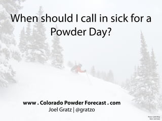 When should I call in sick for a
       Powder Day?




  www . Colorado Powder Forecast . com
           Joel Gratz | @gratzo
                                         Photo: Caleb Wray
                                           Skier: Joel Gratz
 