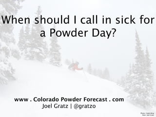 When should I call in sick for
      a Powder Day?




  www . Colorado Powder Forecast . com
           Joel Gratz | @gratzo
                                         Photo: Caleb Wray
                                           Skier: Joel Gratz
 