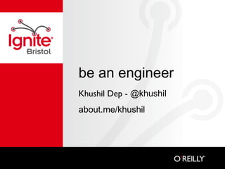 be an engineer
Khushil Dep - @khushil
about.me/khushil

 