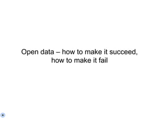 Open data – how to make it succeed,
how to make it fail
 