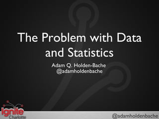 The Problem with Data and Statistics ,[object Object],[object Object],@adamholdenbache 