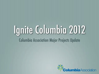 Ignite Columbia 2012
 Columbia Association Major Projects Update
 