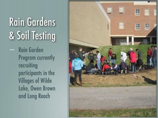 Rain Gardens
& Soil Testing
  Rain Garden
  Program currently
  recruiting
  participants in the
  Villages of Wilde
  Lake, Owen Brown
  and Long Reach
 