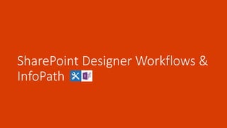 SharePoint Designer Workflows &
InfoPath
 