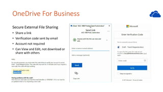 OneDrive For Business
Secure External File Sharing
• Share a link
• Verification code sent by email
• Account not required
• Can View and Edit, not download or
share with others
 