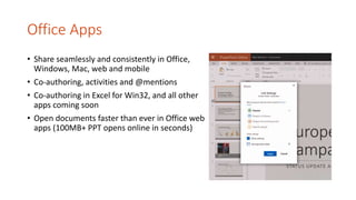 Office Apps
• Share seamlessly and consistently in Office,
Windows, Mac, web and mobile
• Co-authoring, activities and @mentions
• Co-authoring in Excel for Win32, and all other
apps coming soon
• Open documents faster than ever in Office web
apps (100MB+ PPT opens online in seconds)
 