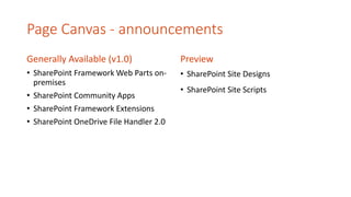Page Canvas - announcements
Generally Available (v1.0)
• SharePoint Framework Web Parts on-
premises
• SharePoint Community Apps
• SharePoint Framework Extensions
• SharePoint OneDrive File Handler 2.0
Preview
• SharePoint Site Designs
• SharePoint Site Scripts
 