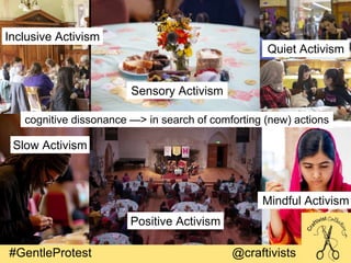 #GentleProtest @craftivists
cognitive dissonance —> in search of comforting (new) actions
Positive Activism
Sensory Activi...