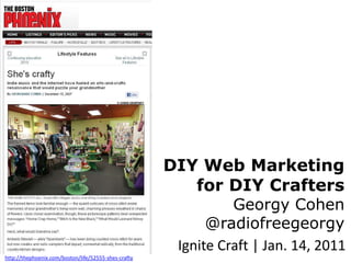 DIY Web Marketing for DIY CraftersGeorgy Cohen@radiofreegeorgy Ignite Craft | Jan. 14, 2011 http://thephoenix.com/boston/life/52555-shes-crafty 