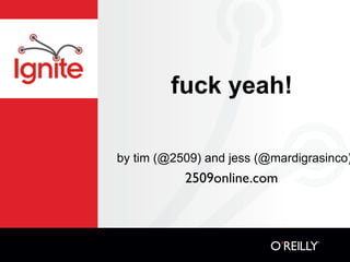 fuck yeah!

by tim (@2509) and jess (@mardigrasinco)
           2509online.com
 