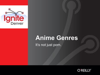 Anime Genres
It’s not just porn.
 