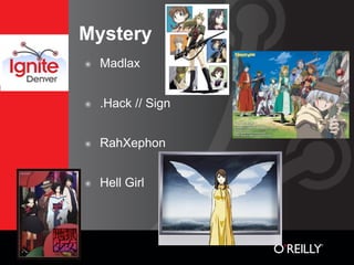 Mystery
๏   Madlax


๏   .Hack // Sign


๏   RahXephon


๏   Hell Girl
 