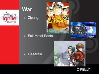 War
๏   Zipang




๏   Full Metal Panic




๏   Gasaraki
 