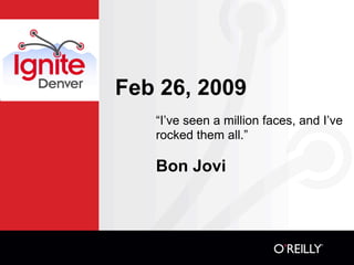 Feb 26, 2009
   “I’ve seen a million faces, and I’ve
   rocked them all.”

   Bon Jovi
 