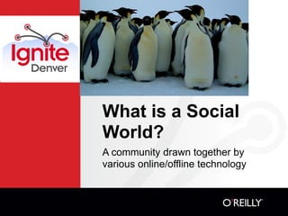 What is a Social
World?
A community drawn together by
various online/offline technology
 