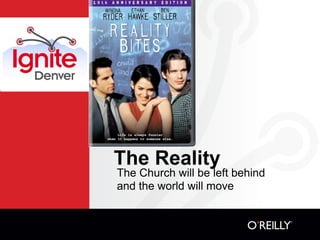 The Reality
The Church will be left behind
and the world will move
 