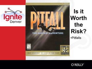 Is it
Worth
 the
Risk?
•Pitfalls
 
