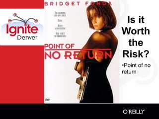 Is it
Worth
 the
Risk?
•Point of no
return
 