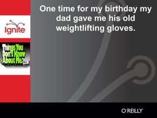 One time for my birthday my
   dad gave me his old
   weightlifting gloves.
 