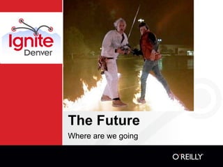 The Future
Where are we going
 