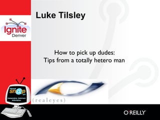 Luke Tilsley



     How to pick up dudes:
 Tips from a totally hetero man
 