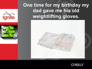 One time for my birthday my
   dad gave me his old
   weightlifting gloves.
 