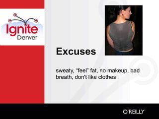Excuses
sweaty, “feel” fat, no makeup, bad
breath, don't like clothes
 
