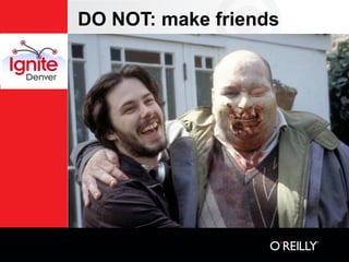 DO NOT: make friends
 