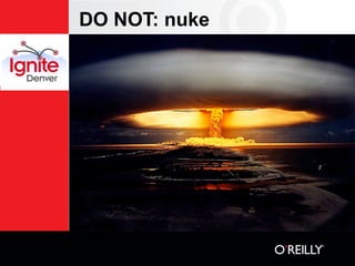 DO NOT: nuke
 
