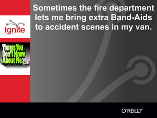 Sometimes the fire department
lets me bring extra Band-Aids
to accident scenes in my van.
 